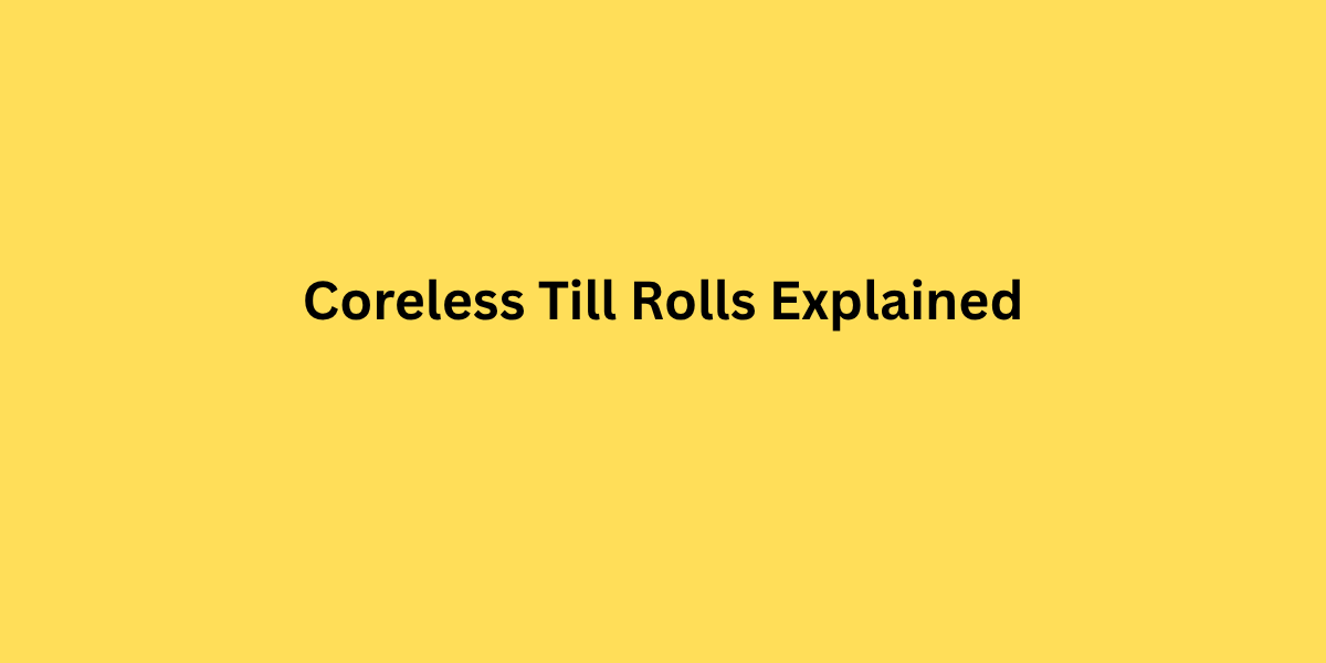 Coreless Till Rolls Explained